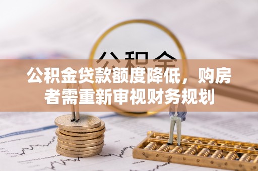 嵩县公积金贷款额度降低，购房者需重新审视财务规划