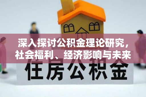 嵩县深入探讨公积金理论研究，社会福利、经济影响与未来展望