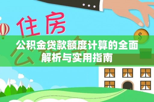 嵩县公积金贷款额度计算的全面解析与实用指南