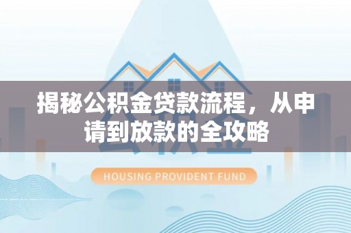 嵩县揭秘公积金贷款流程，从申请到放款的全攻略