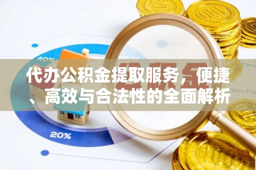 嵩县代办公积金提取服务，便捷、高效与合法性的全面解析