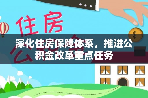 嵩县深化住房保障体系，推进公积金改革重点任务