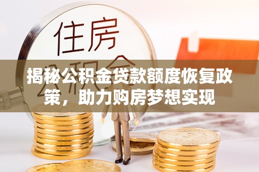 嵩县揭秘公积金贷款额度恢复政策，助力购房梦想实现