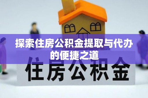 嵩县探索住房公积金提取与代办的便捷之道