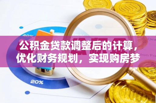 嵩县公积金贷款调整后的计算，优化财务规划，实现购房梦想