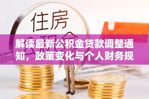 嵩县解读最新公积金贷款调整通知，政策变化与个人财务规划的影响