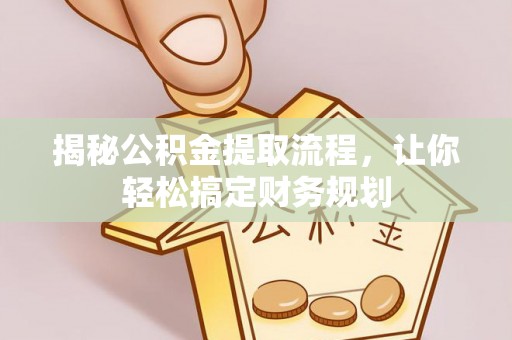 嵩县揭秘公积金提取流程，让你轻松搞定财务规划