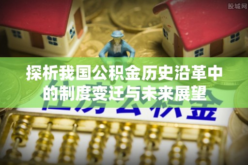 嵩县探析我国公积金历史沿革中的制度变迁与未来展望