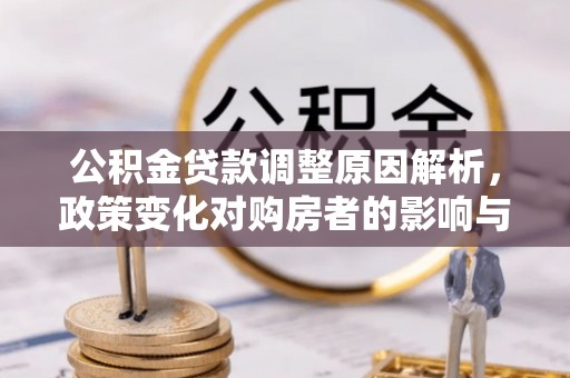 嵩县公积金贷款调整原因解析，政策变化对购房者的影响与应对