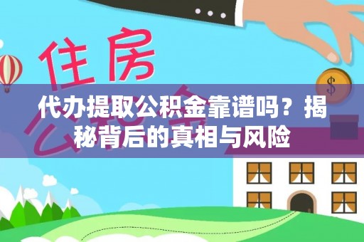 嵩县代办提取公积金靠谱吗？揭秘背后的真相与风险
