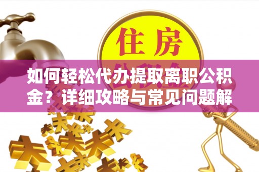 嵩县如何轻松代办提取离职公积金？详细攻略与常见问题解析