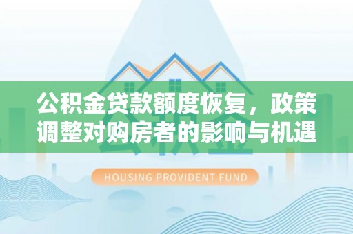 嵩县公积金贷款额度恢复，政策调整对购房者的影响与机遇