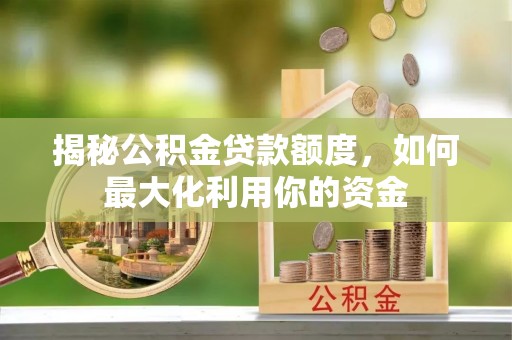 嵩县揭秘公积金贷款额度，如何最大化利用你的资金