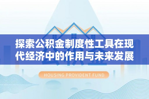 嵩县探索公积金制度性工具在现代经济中的作用与未来发展