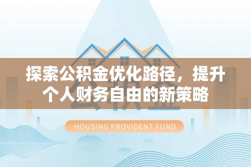 嵩县探索公积金优化路径，提升个人财务自由的新策略
