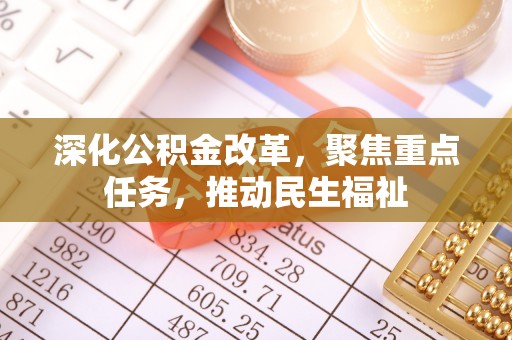 嵩县深化公积金改革，聚焦重点任务，推动民生福祉