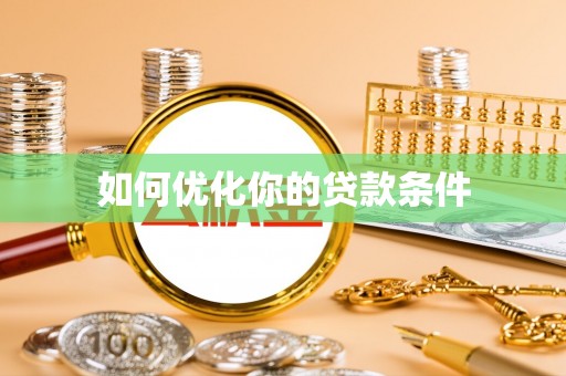 嵩县如何优化你的贷款条件