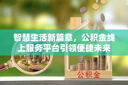 嵩县智慧生活新篇章，公积金线上服务平台引领便捷未来