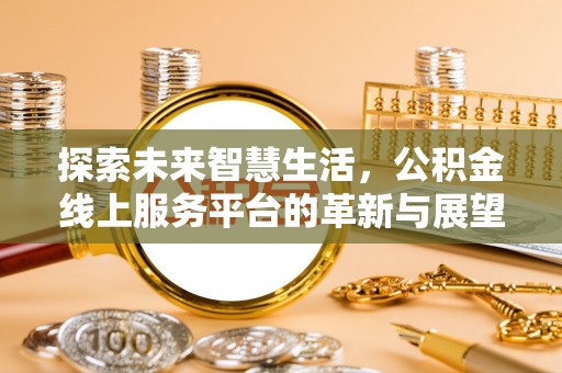 嵩县探索未来智慧生活，公积金线上服务平台的革新与展望