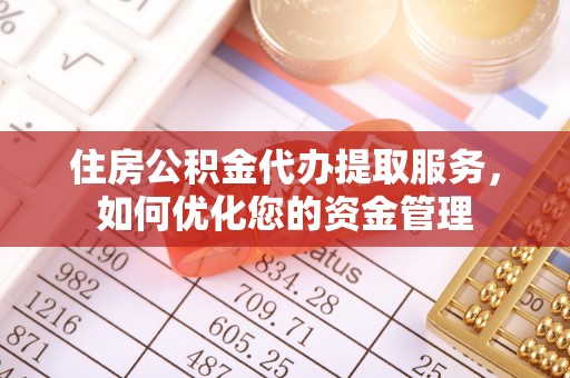 嵩县住房公积金代办提取服务，如何优化您的资金管理