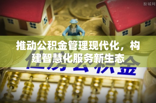 嵩县推动公积金管理现代化，构建智慧化服务新生态