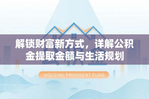 嵩县解锁财富新方式，详解公积金提取金额与生活规划