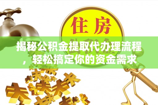嵩县揭秘公积金提取代办理流程，轻松搞定你的资金需求
