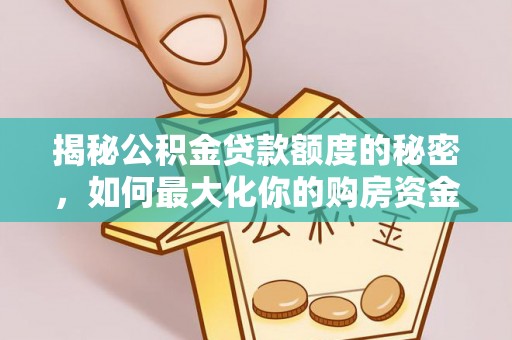 嵩县揭秘公积金贷款额度的秘密，如何最大化你的购房资金？