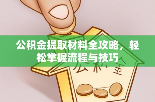 嵩县公积金提取材料全攻略，轻松掌握流程与技巧