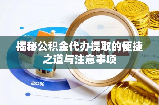 嵩县揭秘公积金代办提取的便捷之道与注意事项