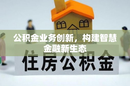 嵩县公积金业务创新，构建智慧金融新生态