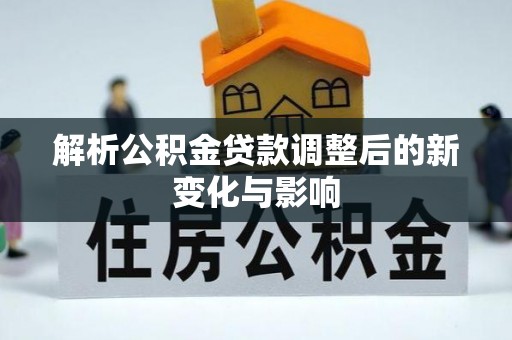 嵩县解析公积金贷款调整后的新变化与影响