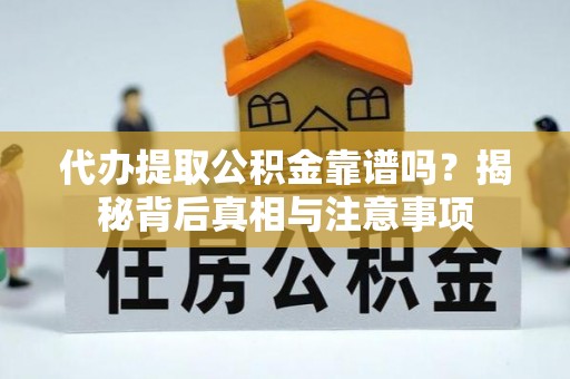 嵩县代办提取公积金靠谱吗？揭秘背后真相与注意事项