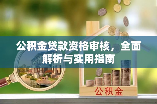 嵩县公积金贷款资格审核，全面解析与实用指南