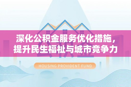 嵩县深化公积金服务优化措施，提升民生福祉与城市竞争力