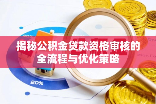 嵩县揭秘公积金贷款资格审核的全流程与优化策略