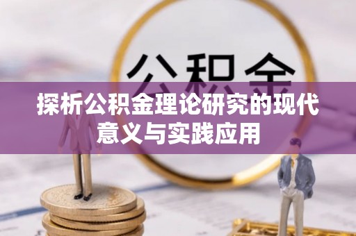 嵩县探析公积金理论研究的现代意义与实践应用