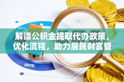 嵩县解读公积金提取代办政策，优化流程，助力居民财富管理