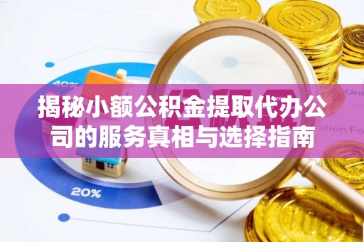 嵩县揭秘小额公积金提取代办公司的服务真相与选择指南
