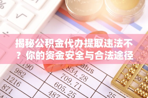 嵩县揭秘公积金代办提取违法不？你的资金安全与合法途径解析