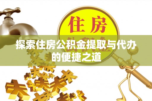 嵩县探索住房公积金提取与代办的便捷之道