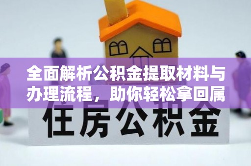 嵩县全面解析公积金提取材料与办理流程，助你轻松拿回属于自己的钱