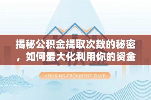 嵩县揭秘公积金提取次数的秘密，如何最大化利用你的资金