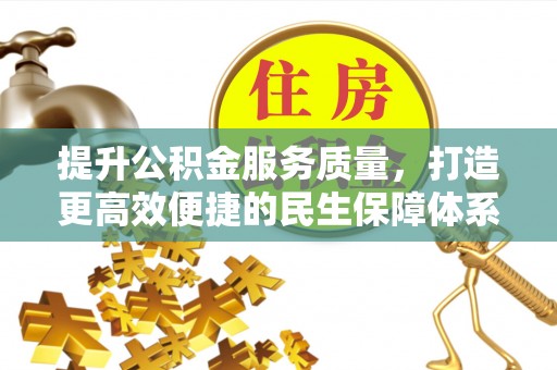嵩县提升公积金服务质量，打造更高效便捷的民生保障体系