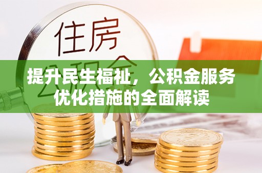 嵩县提升民生福祉，公积金服务优化措施的全面解读