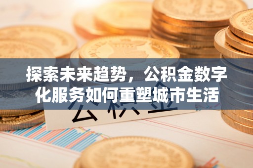 嵩县探索未来趋势，公积金数字化服务如何重塑城市生活