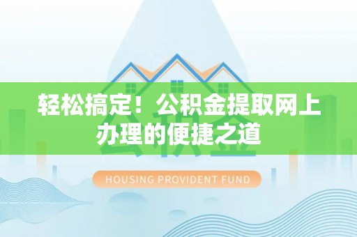 嵩县轻松搞定！公积金提取网上办理的便捷之道