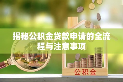嵩县揭秘公积金贷款申请的全流程与注意事项