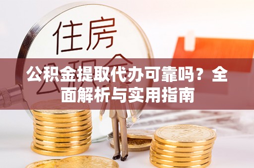 嵩县公积金提取代办可靠吗？全面解析与实用指南