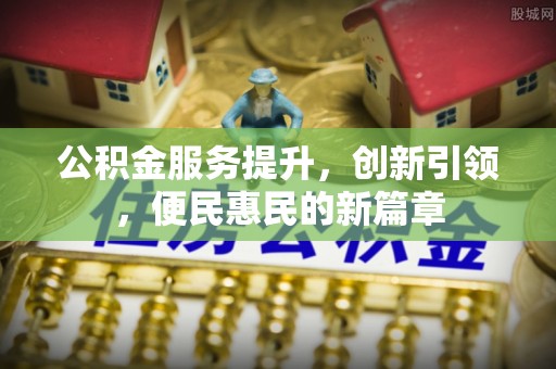 嵩县公积金服务提升，创新引领，便民惠民的新篇章